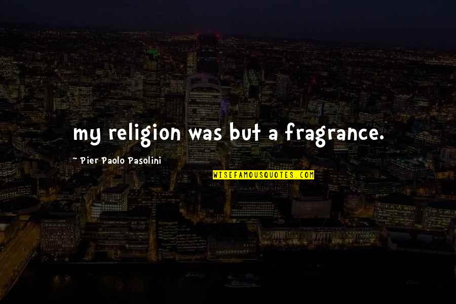 A Pier Quotes By Pier Paolo Pasolini: my religion was but a fragrance. A Pier Quotes By Pier Paolo Pasolini: my religion was but a fragrance.