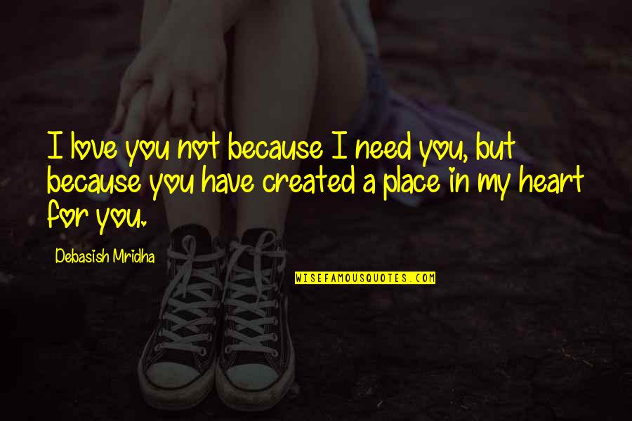 A Place In Your Heart Quotes By Debasish Mridha: I love you not because I need you,