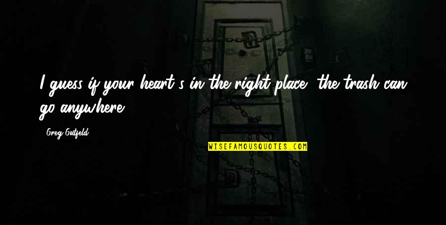 A Place In Your Heart Quotes By Greg Gutfeld: I guess if your heart's in the right