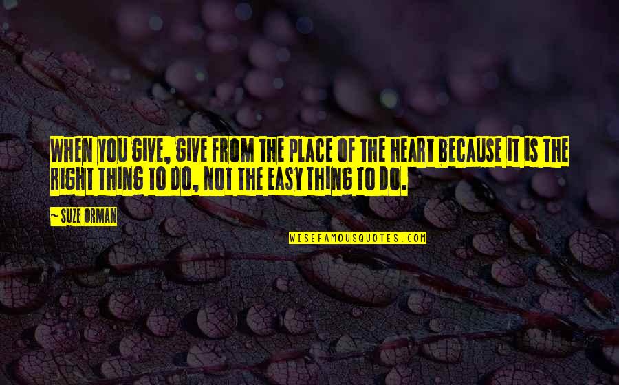 A Place In Your Heart Quotes By Suze Orman: When you give, give from the place of