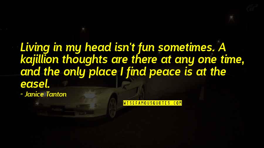 A Place Of Peace Quotes By Janice Tanton: Living in my head isn't fun sometimes. A A Place Of Peace Quotes By Janice Tanton: Living in my head isn't fun sometimes. A