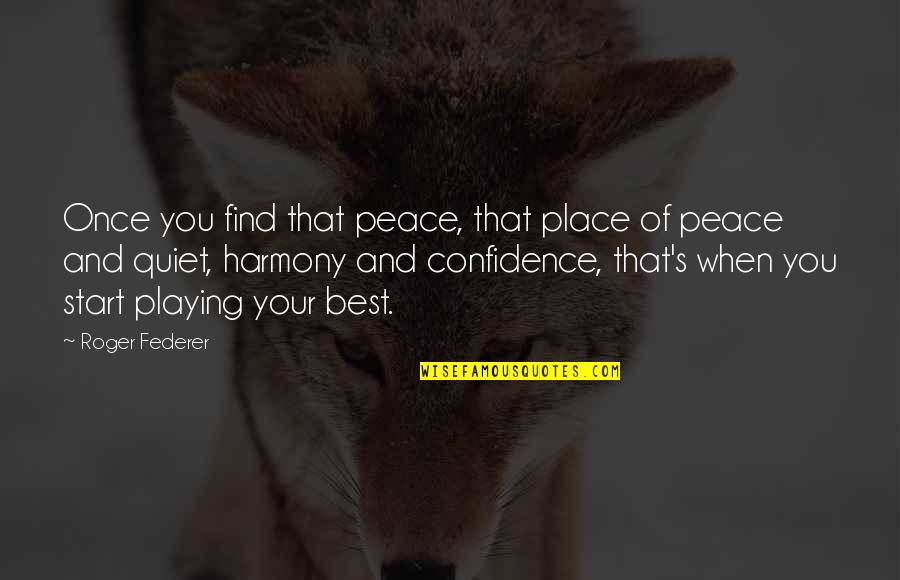 A Place Of Peace Quotes By Roger Federer: Once you find that peace, that place of A Place Of Peace Quotes By Roger Federer: Once you find that peace, that place of