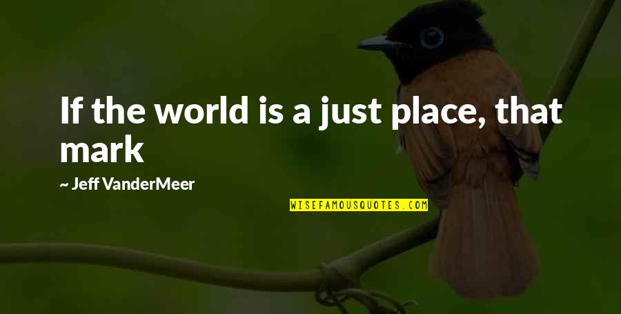A Place Quotes By Jeff VanderMeer: If the world is a just place, that