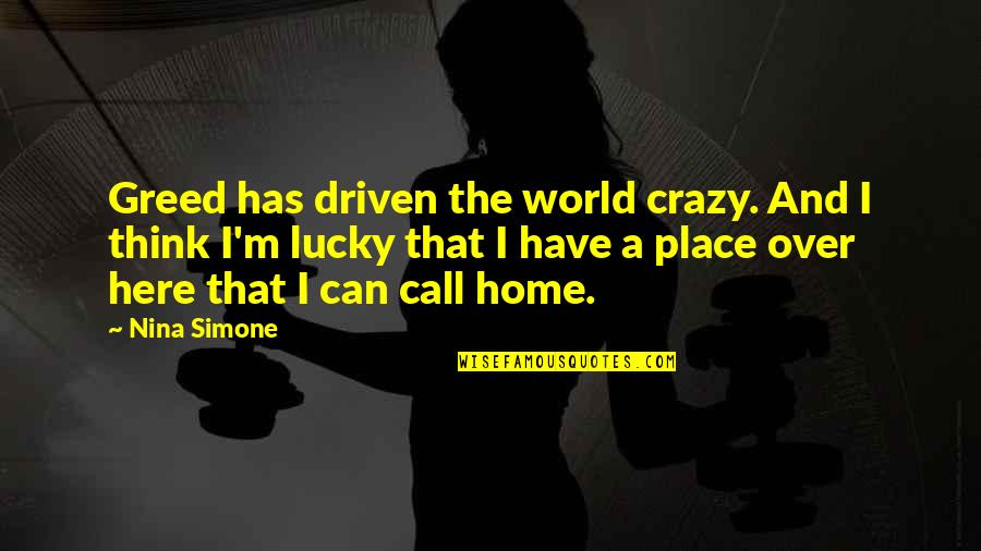 A Place To Call Home Quotes By Nina Simone: Greed has driven the world crazy. And I