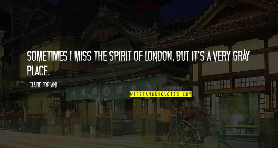 A Place You Miss Quotes By Claire Forlani: Sometimes I miss the spirit of London, but
