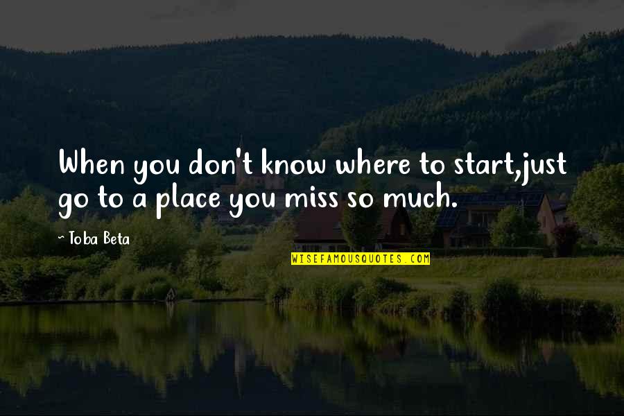 A Place You Miss Quotes By Toba Beta: When you don't know where to start,just go