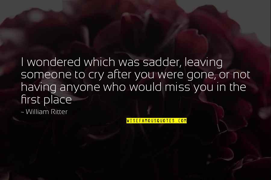 A Place You Miss Quotes By William Ritter: I wondered which was sadder, leaving someone to