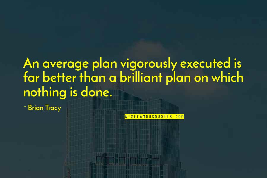 A Plan Executed Quotes By Brian Tracy: An average plan vigorously executed is far better
