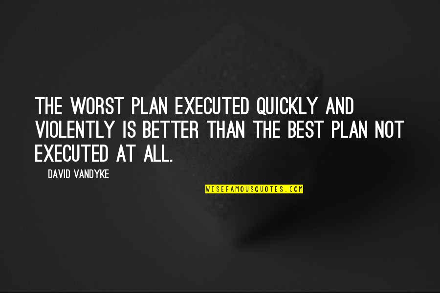 A Plan Executed Quotes By David VanDyke: The worst plan executed quickly and violently is