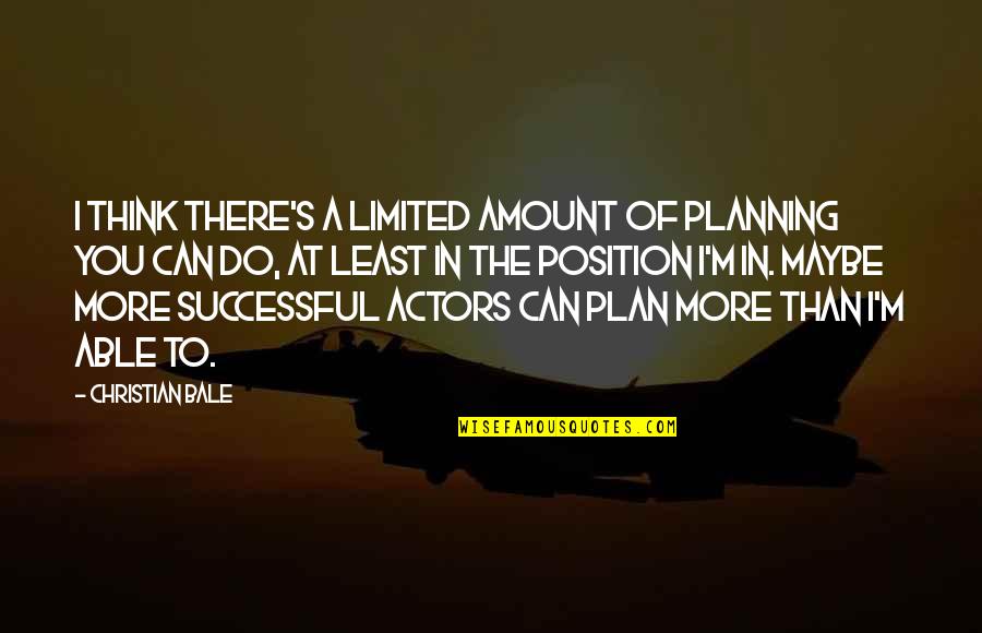 A Plan Quotes By Christian Bale: I think there's a limited amount of planning A Plan Quotes By Christian Bale: I think there's a limited amount of planning
