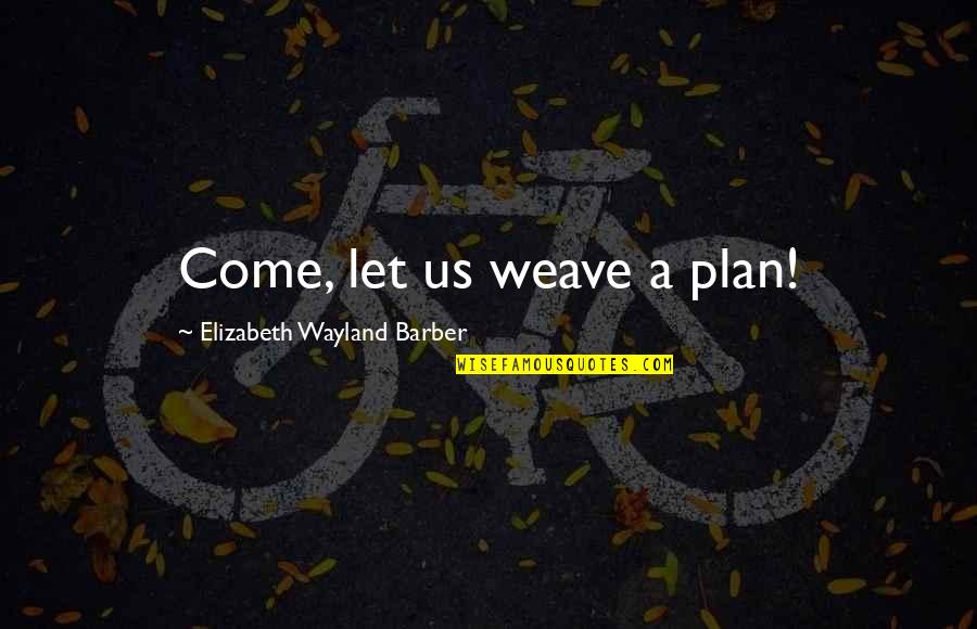 A Plan Quotes By Elizabeth Wayland Barber: Come, let us weave a plan! A Plan Quotes By Elizabeth Wayland Barber: Come, let us weave a plan!