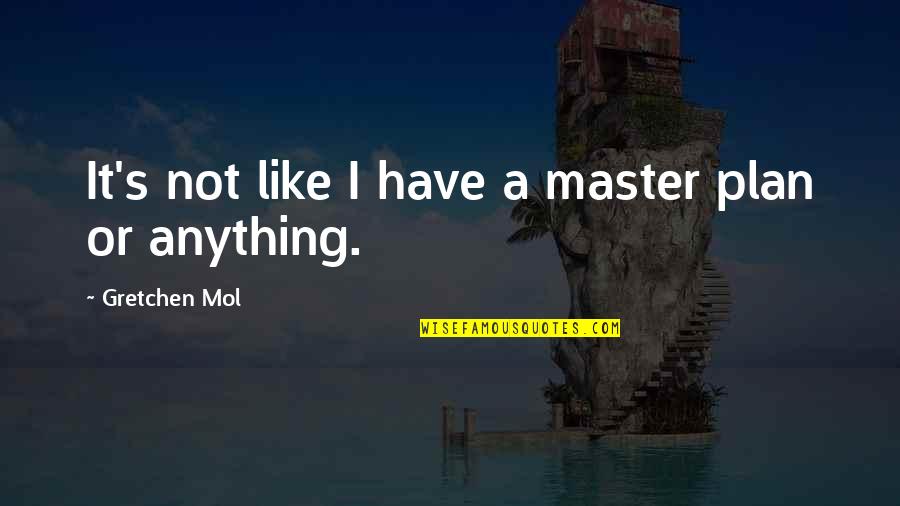 A Plan Quotes By Gretchen Mol: It's not like I have a master plan A Plan Quotes By Gretchen Mol: It's not like I have a master plan
