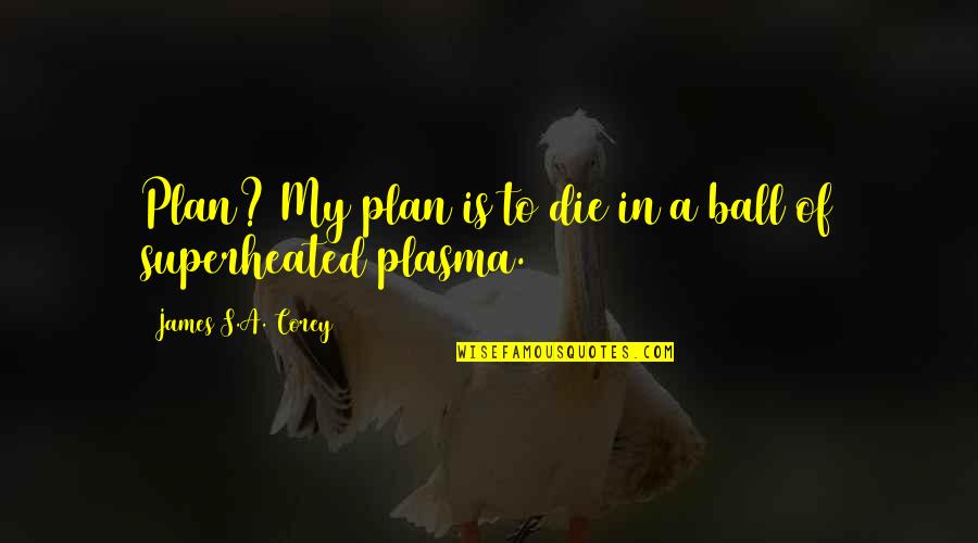 A Plan Quotes By James S.A. Corey: Plan? My plan is to die in a A Plan Quotes By James S.A. Corey: Plan? My plan is to die in a