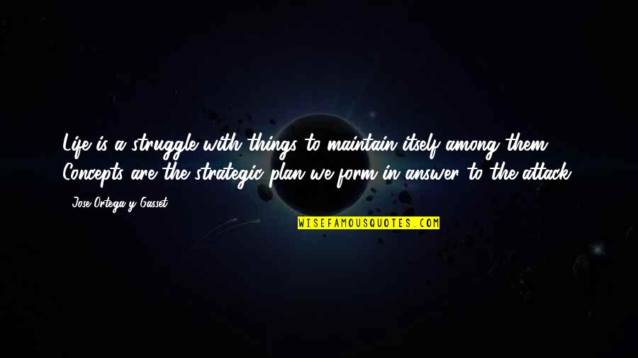 A Plan Quotes By Jose Ortega Y Gasset: Life is a struggle with things to maintain A Plan Quotes By Jose Ortega Y Gasset: Life is a struggle with things to maintain