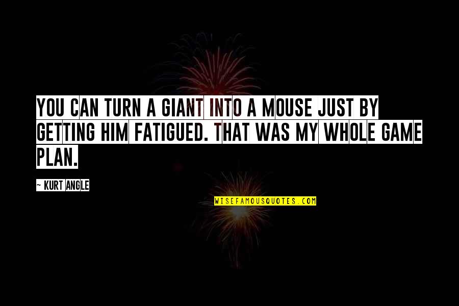 A Plan Quotes By Kurt Angle: You can turn a giant into a mouse A Plan Quotes By Kurt Angle: You can turn a giant into a mouse