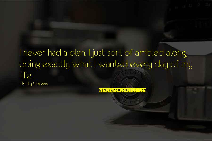 A Plan Quotes By Ricky Gervais: I never had a plan. I just sort A Plan Quotes By Ricky Gervais: I never had a plan. I just sort