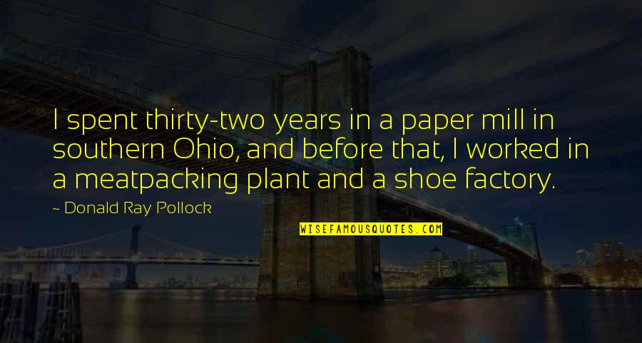 A Plant Quotes By Donald Ray Pollock: I spent thirty-two years in a paper mill