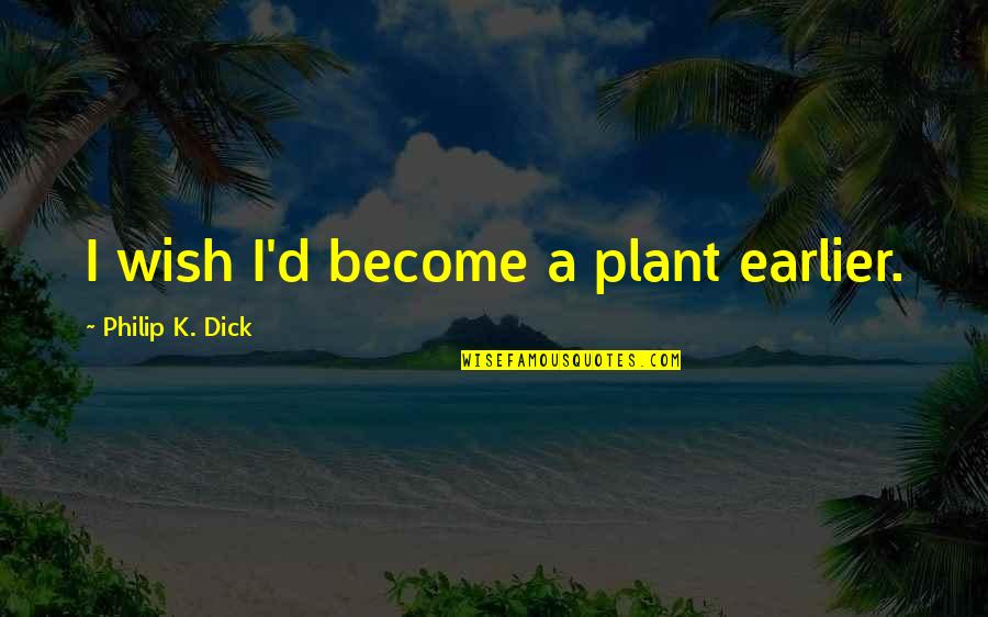 A Plant Quotes By Philip K. Dick: I wish I'd become a plant earlier.