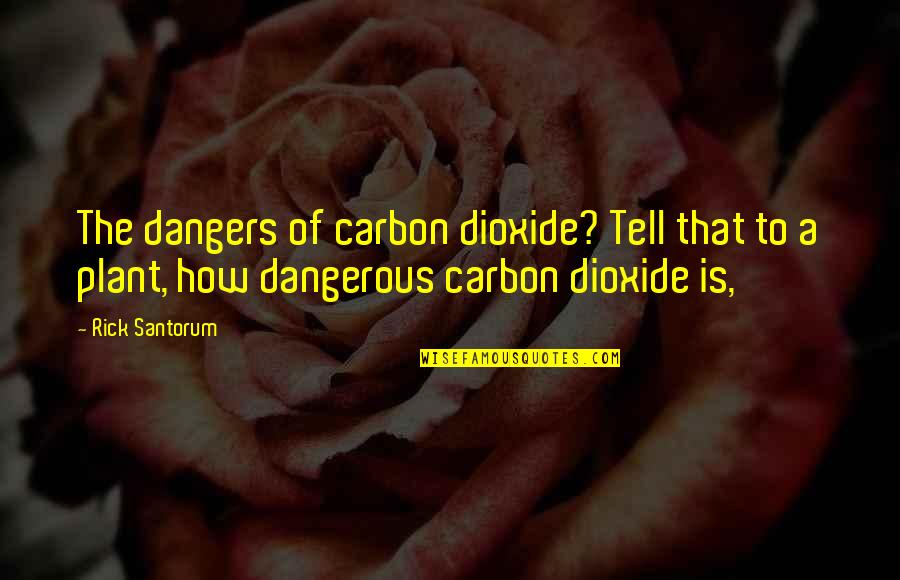 A Plant Quotes By Rick Santorum: The dangers of carbon dioxide? Tell that to