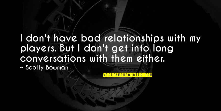 A Player In A Relationship Quotes By Scotty Bowman: I don't have bad relationships with my players.