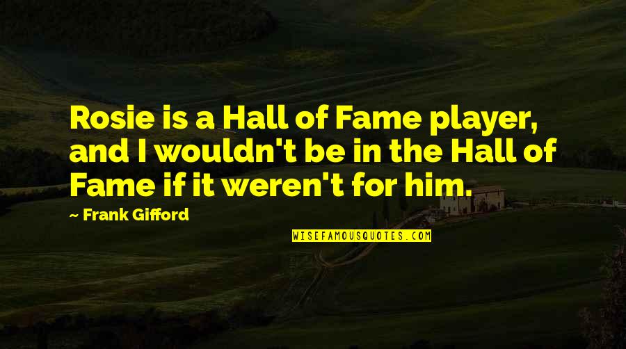 A Player Quotes By Frank Gifford: Rosie is a Hall of Fame player, and