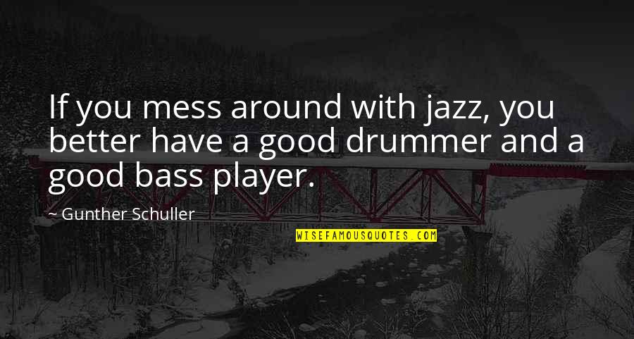 A Player Quotes By Gunther Schuller: If you mess around with jazz, you better