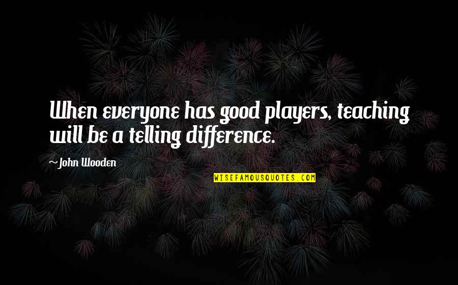 A Player Quotes By John Wooden: When everyone has good players, teaching will be