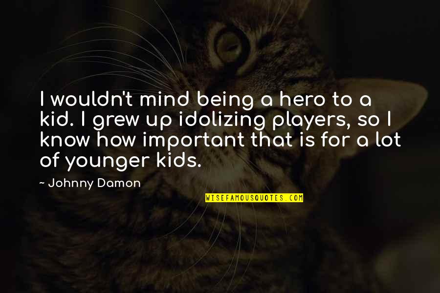 A Player Quotes By Johnny Damon: I wouldn't mind being a hero to a