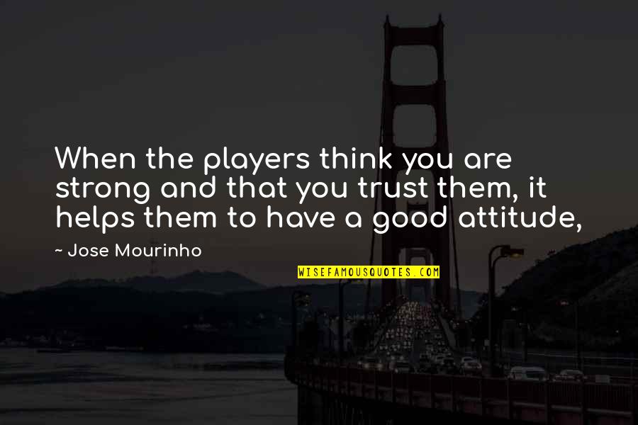 A Player Quotes By Jose Mourinho: When the players think you are strong and