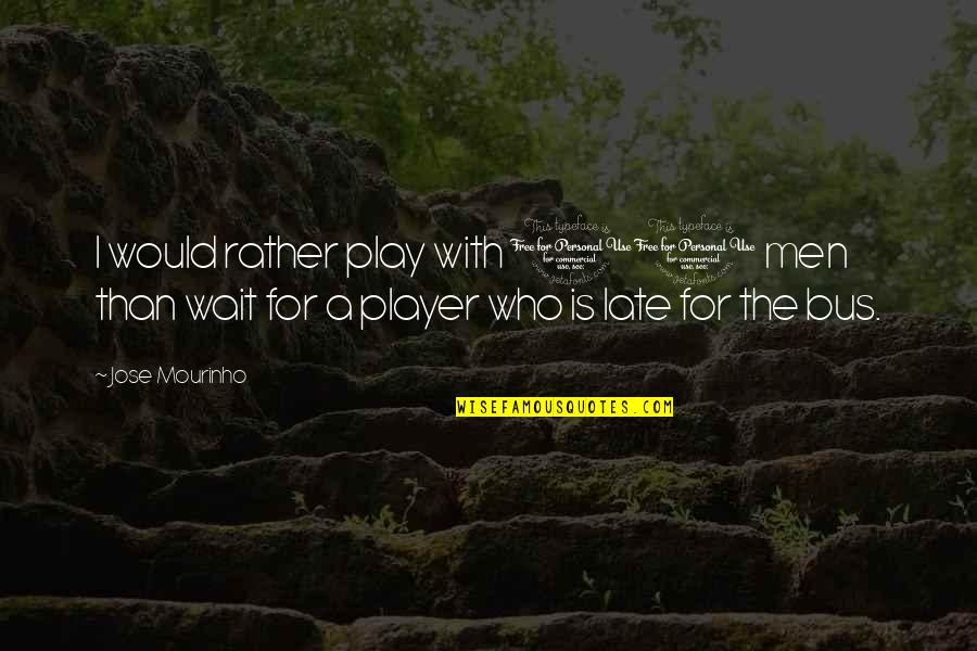 A Player Quotes By Jose Mourinho: I would rather play with 10 men than