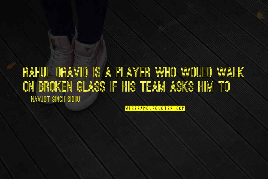 A Player Quotes By Navjot Singh Sidhu: Rahul Dravid is a player who would walk