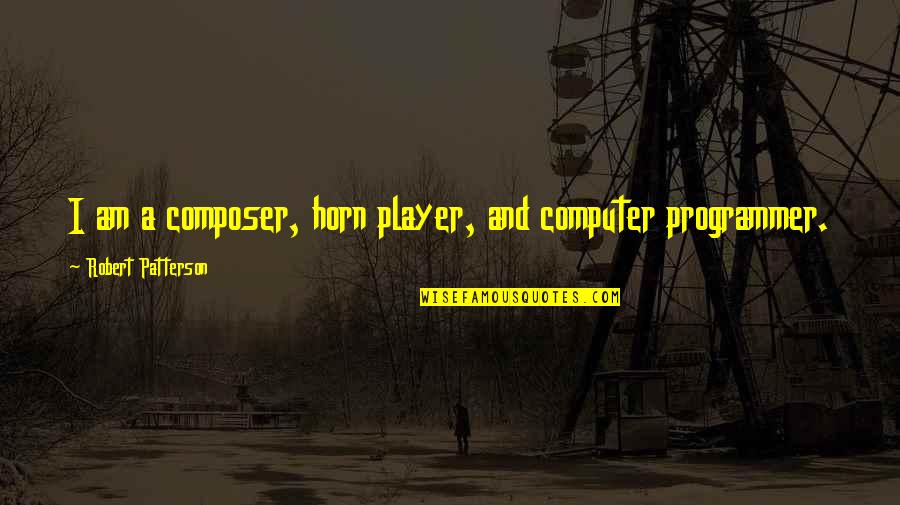 A Player Quotes By Robert Patterson: I am a composer, horn player, and computer