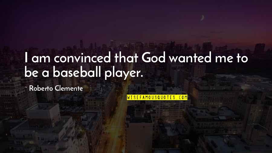 A Player Quotes By Roberto Clemente: I am convinced that God wanted me to