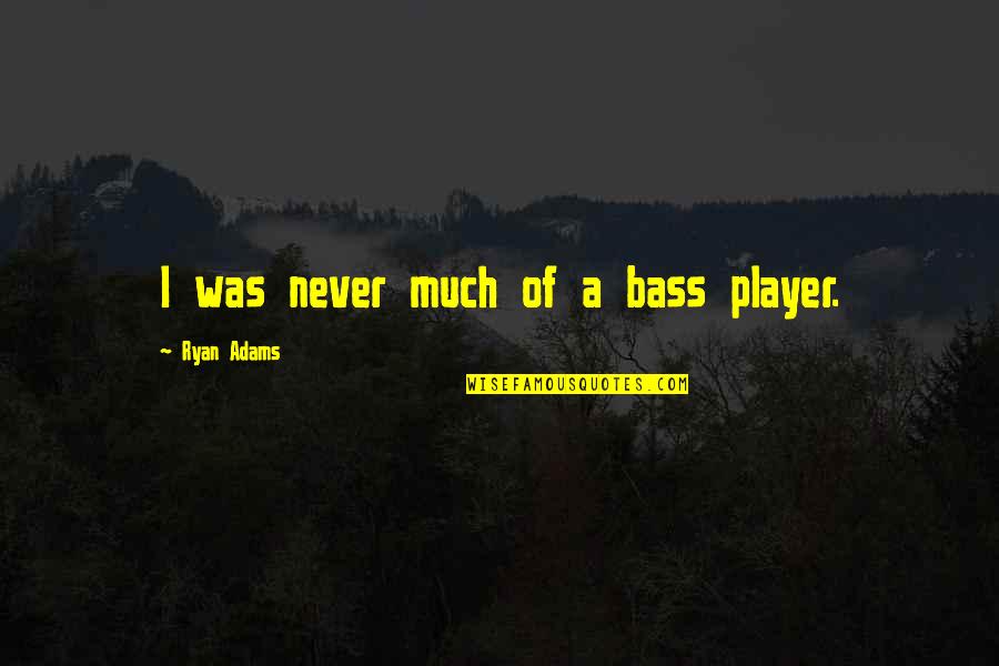 A Player Quotes By Ryan Adams: I was never much of a bass player.