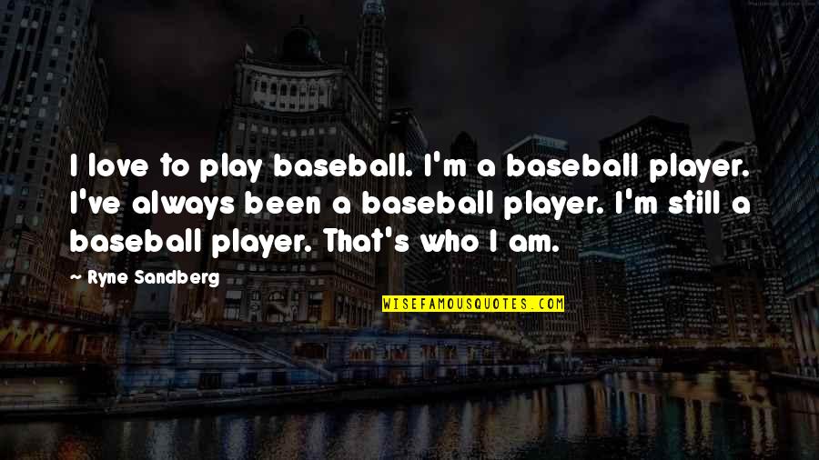 A Player Quotes By Ryne Sandberg: I love to play baseball. I'm a baseball