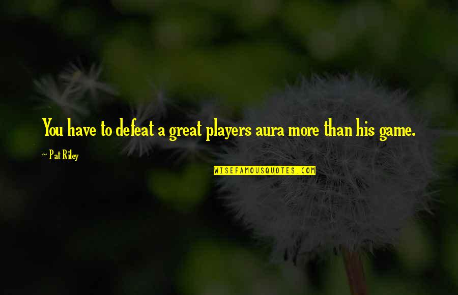 A Players Game Quotes By Pat Riley: You have to defeat a great players aura