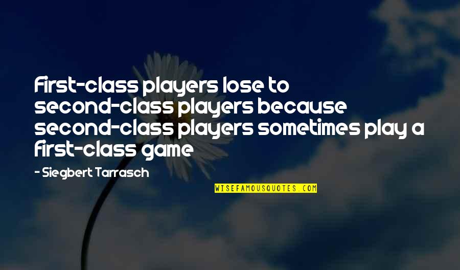A Players Game Quotes By Siegbert Tarrasch: First-class players lose to second-class players because second-class