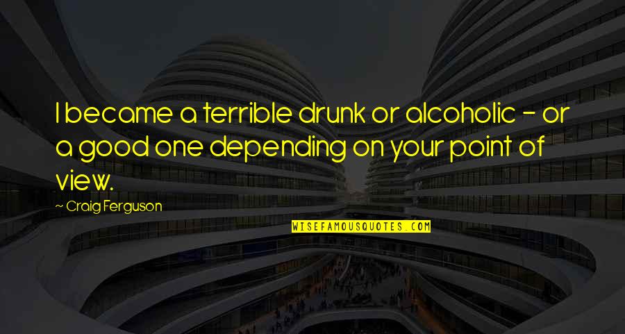 A Point Of View Quotes By Craig Ferguson: I became a terrible drunk or alcoholic -