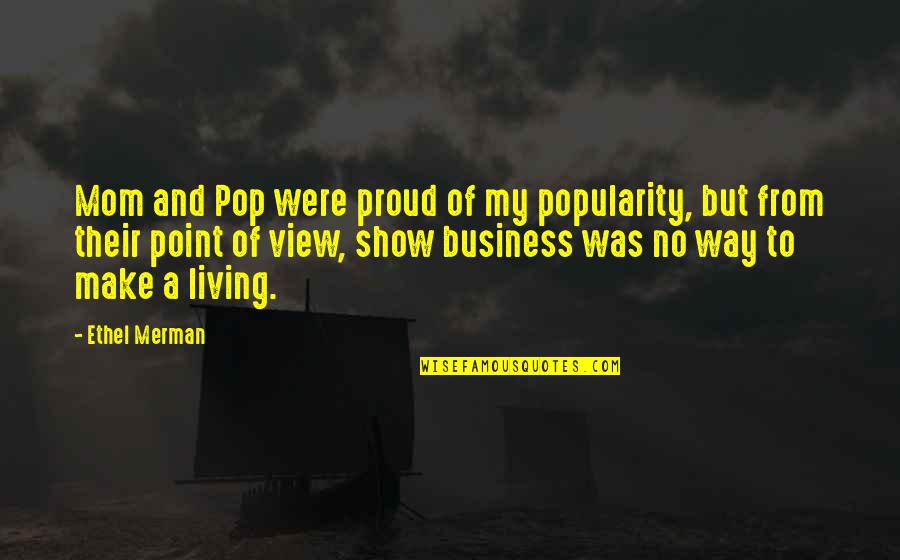 A Point Of View Quotes By Ethel Merman: Mom and Pop were proud of my popularity,