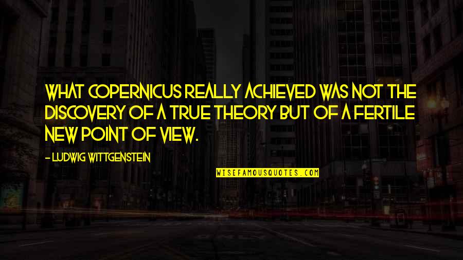 A Point Of View Quotes By Ludwig Wittgenstein: What Copernicus really achieved was not the discovery