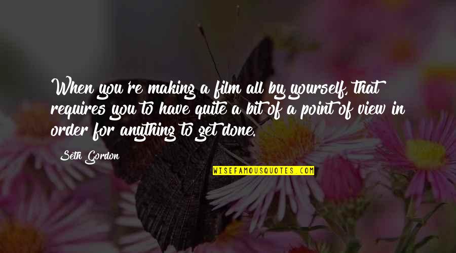 A Point Of View Quotes By Seth Gordon: When you're making a film all by yourself,