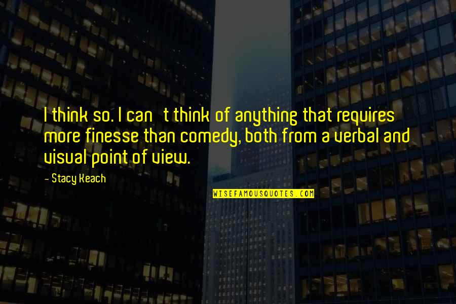 A Point Of View Quotes By Stacy Keach: I think so. I can't think of anything