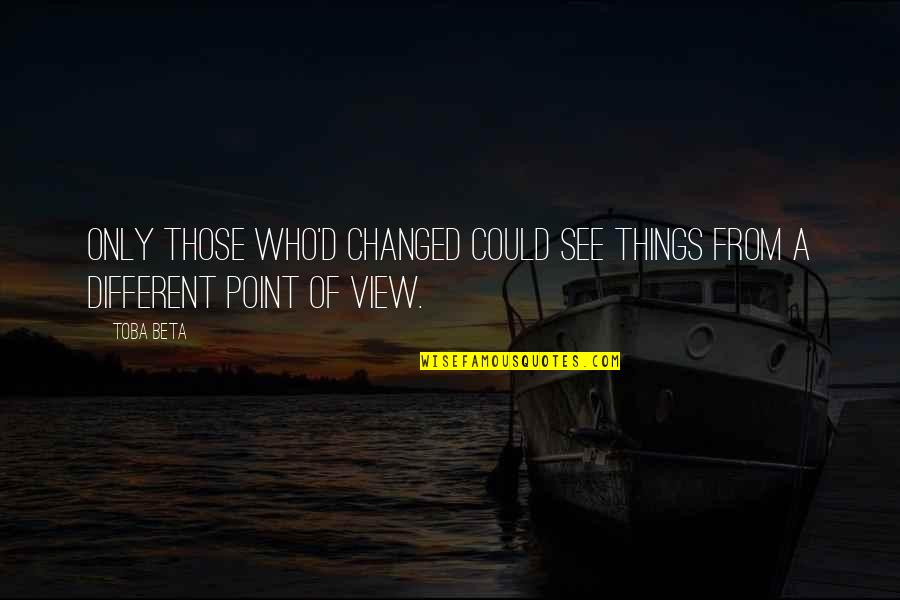 A Point Of View Quotes By Toba Beta: Only those who'd changed could see things from