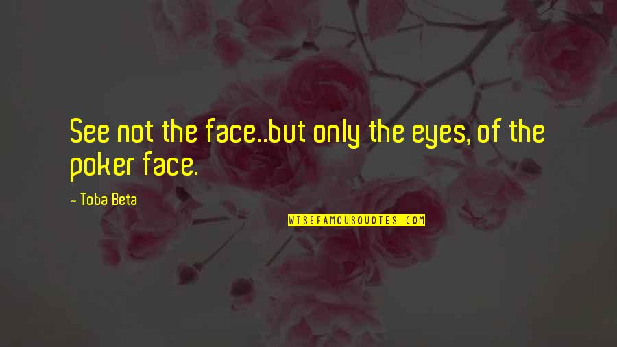 A Poker Face Quotes By Toba Beta: See not the face..but only the eyes, of