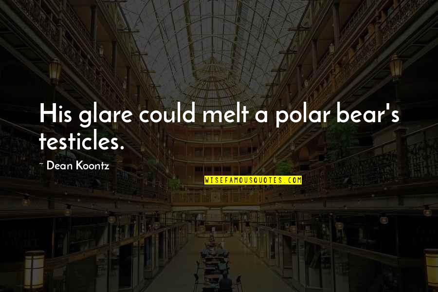 A Polar Bear Quotes By Dean Koontz: His glare could melt a polar bear's testicles.