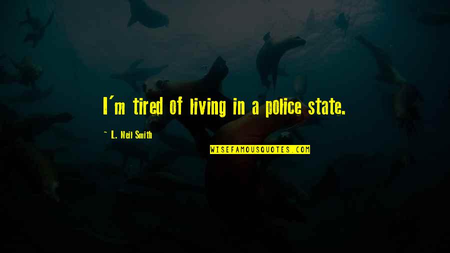 A Police State Quotes By L. Neil Smith: I'm tired of living in a police state. A Police State Quotes By L. Neil Smith: I'm tired of living in a police state.