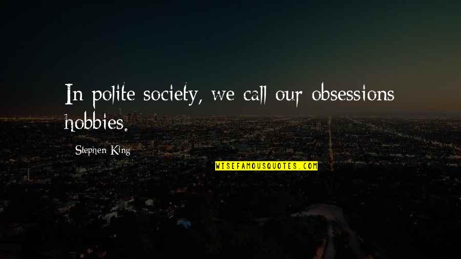 A Polite Society Quotes By Stephen King: In polite society, we call our obsessions hobbies. A Polite Society Quotes By Stephen King: In polite society, we call our obsessions hobbies.