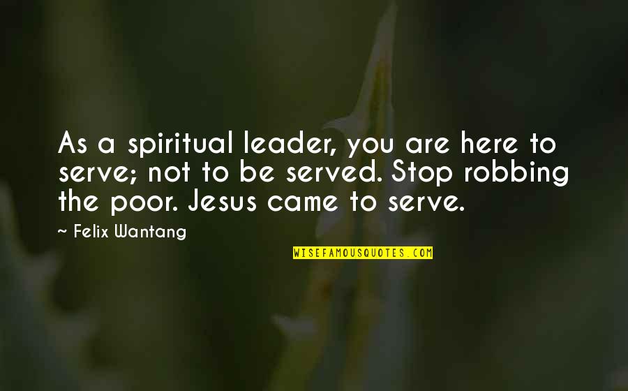 A Poor Leader Quotes By Felix Wantang: As a spiritual leader, you are here to