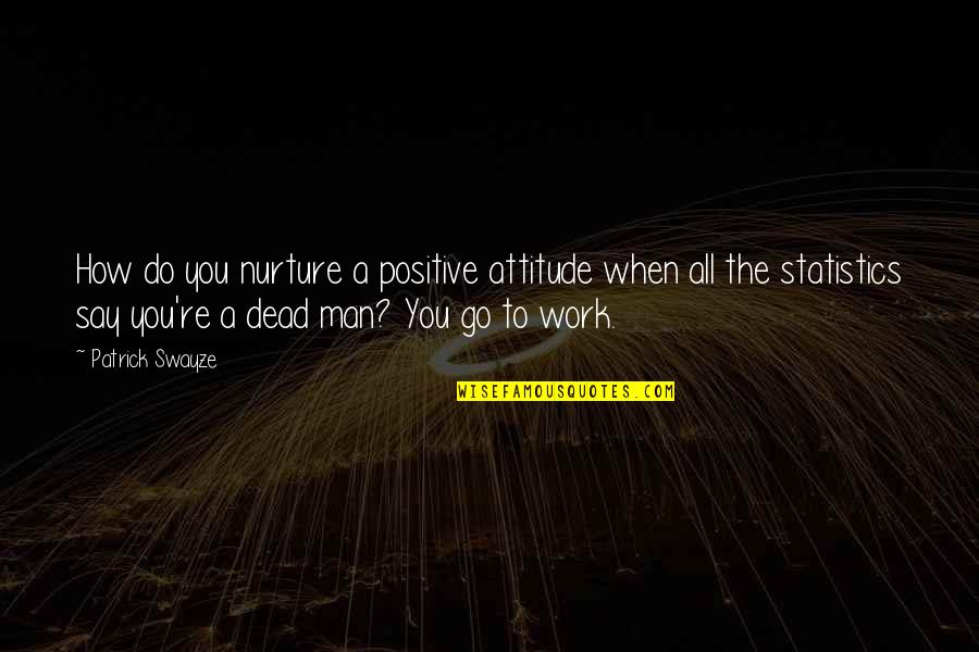 A Positive Attitude At Work Quotes By Patrick Swayze: How do you nurture a positive attitude when