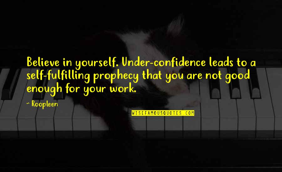 A Positive Attitude At Work Quotes By Roopleen: Believe in yourself. Under-confidence leads to a self-fulfilling